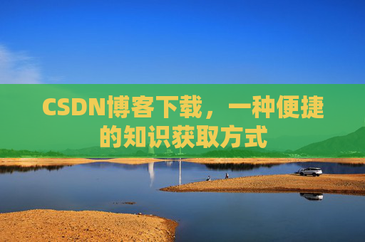 CSDN博客下载，一种便捷的知识获取方式